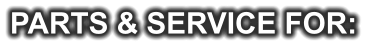 PARTS & SERVICE FOR:
